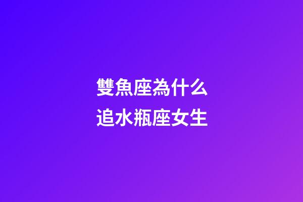 雙魚座為什么追水瓶座女生-第1張-星座運(yùn)勢(shì)-玄機(jī)派