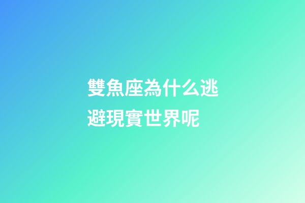 雙魚座為什么逃避現實世界呢-第1張-星座運勢-玄機派