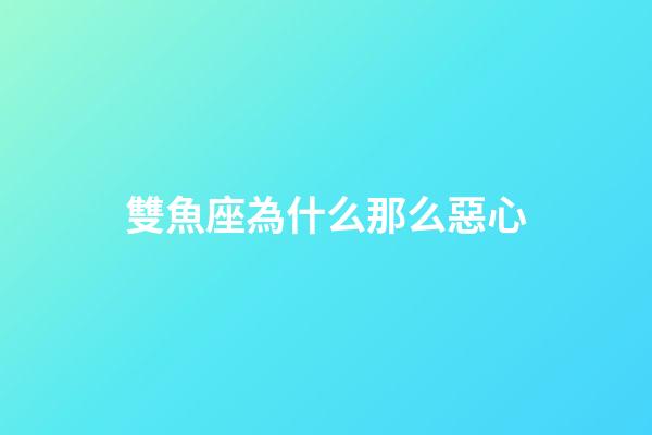 雙魚座為什么那么惡心-第1張-星座運勢-玄機派