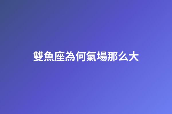 雙魚座為何氣場那么大-第1張-星座運勢-玄機派