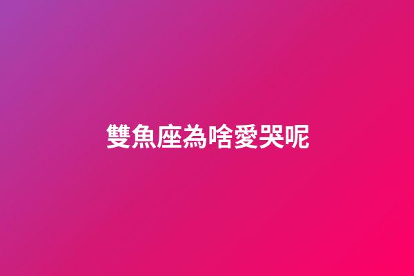 雙魚座為啥愛哭呢-第1張-星座運勢-玄機派