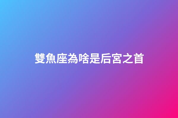 雙魚座為啥是后宮之首