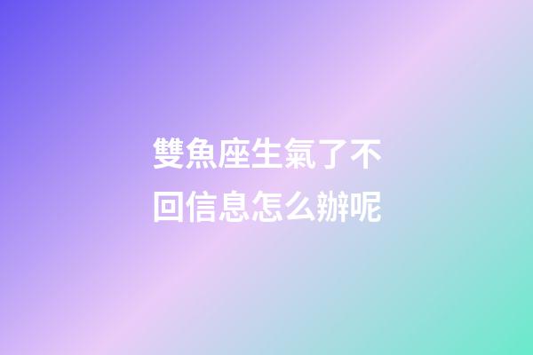 雙魚座生氣了不回信息怎么辦呢-第1張-星座運(yùn)勢(shì)-玄機(jī)派