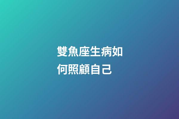 雙魚座生病如何照顧自己-第1張-星座運勢-玄機派
