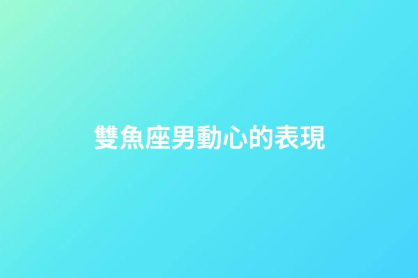 雙魚座男動心的表現-第1張-星座運勢-玄機派