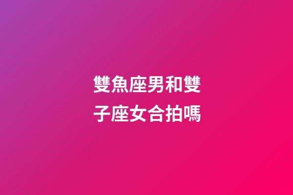 雙魚座男和雙子座女合拍嗎-第1張-星座運勢-玄機派