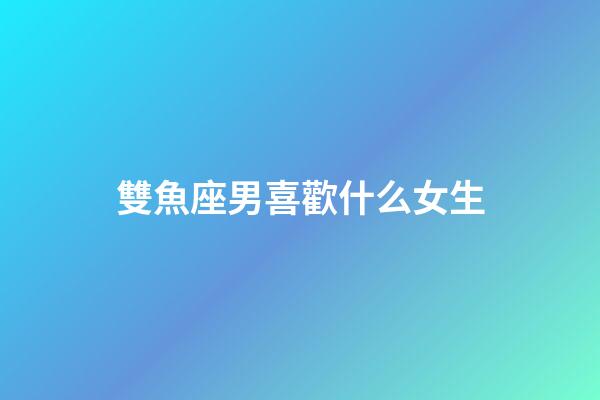 雙魚座男喜歡什么女生（雙魚男喜歡壞的還是乖的）-第1張-星座運(yùn)勢-玄機(jī)派