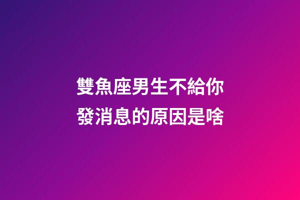 雙魚座男生不給你發消息的原因是啥-第1張-星座運勢-玄機派