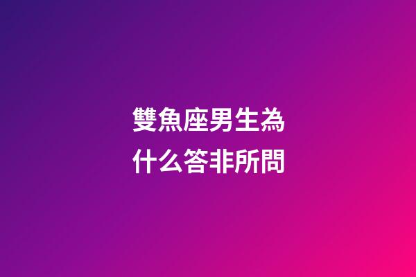 雙魚座男生為什么答非所問-第1張-星座運勢-玄機派