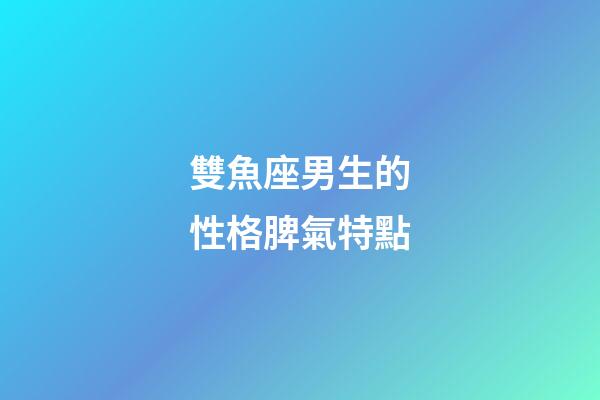 雙魚座男生的性格脾氣特點-第1張-星座運勢-玄機派