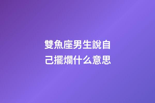 雙魚座男生說自己擺爛什么意思-第1張-星座運勢-玄機派