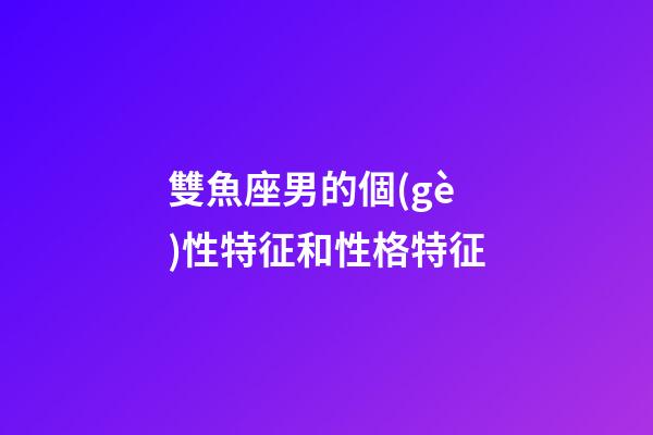雙魚座男的個(gè)性特征和性格特征-第1張-星座運(yùn)勢(shì)-玄機(jī)派