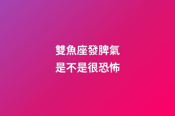 雙魚座發脾氣是不是很恐怖-第1張-星座運勢-玄機派