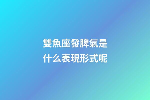 雙魚座發脾氣是什么表現形式呢-第1張-星座運勢-玄機派