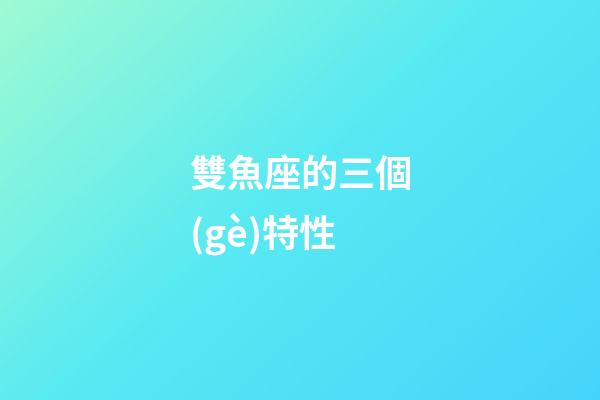 雙魚座的三個(gè)特性-第1張-星座運(yùn)勢-玄機(jī)派