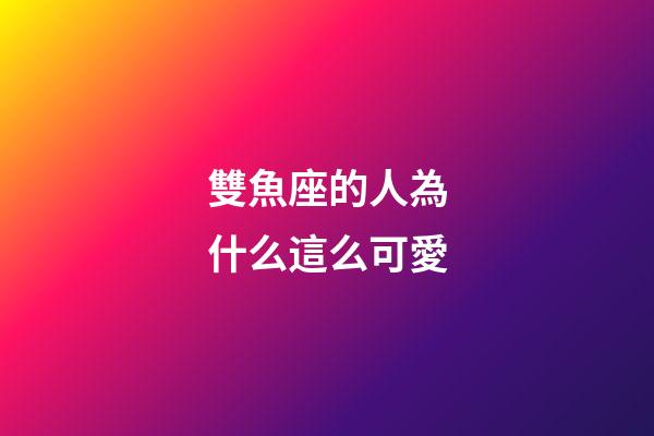 雙魚座的人為什么這么可愛-第1張-星座運勢-玄機派