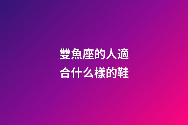 雙魚座的人適合什么樣的鞋-第1張-星座運(yùn)勢(shì)-玄機(jī)派