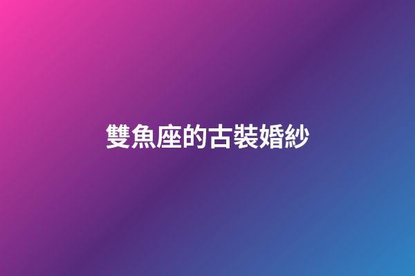 雙魚座的古裝婚紗