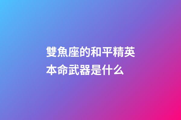 雙魚座的和平精英本命武器是什么-第1張-星座運(yùn)勢-玄機(jī)派