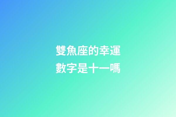 雙魚座的幸運數字是十一嗎-第1張-星座運勢-玄機派
