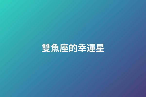 雙魚座的幸運星-第1張-星座運勢-玄機派