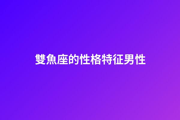 雙魚座的性格特征男性-第1張-星座運(yùn)勢-玄機(jī)派