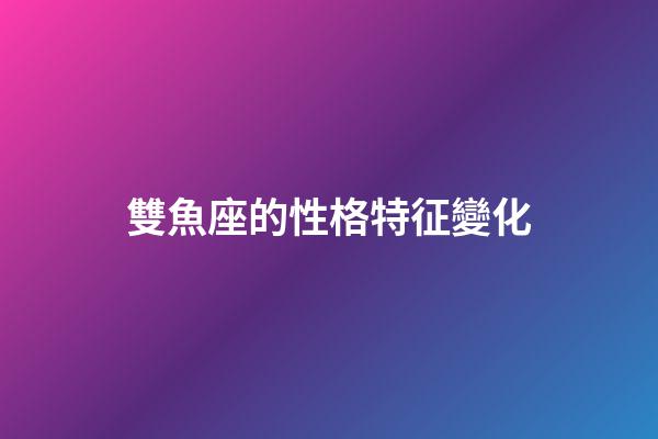 雙魚座的性格特征變化-第1張-星座運(yùn)勢(shì)-玄機(jī)派