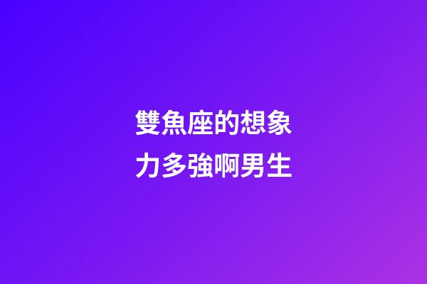 雙魚座的想象力多強啊男生-第1張-星座運勢-玄機派