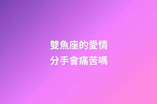 雙魚座的愛情分手會痛苦嗎-第1張-星座運勢-玄機派