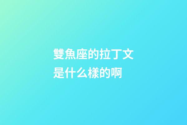 雙魚座的拉丁文是什么樣的啊-第1張-星座運(yùn)勢-玄機(jī)派