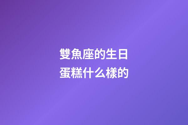 雙魚座的生日蛋糕什么樣的-第1張-星座運勢-玄機派