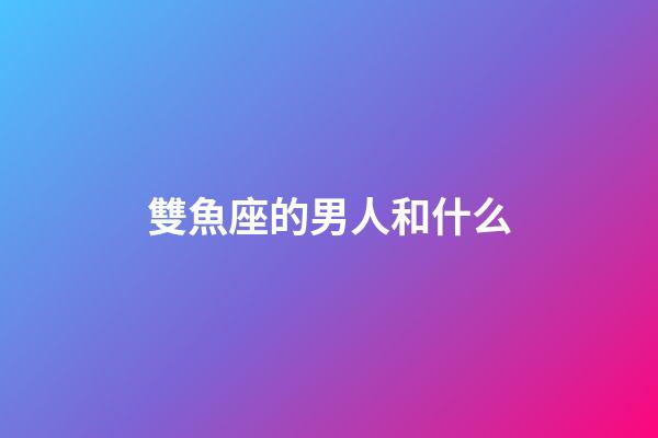 雙魚座的男人和什么-第1張-星座運(yùn)勢-玄機(jī)派
