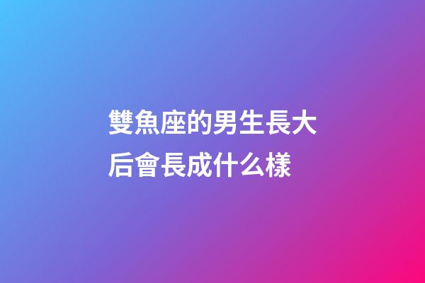 雙魚座的男生長大后會長成什么樣-第1張-星座運勢-玄機派