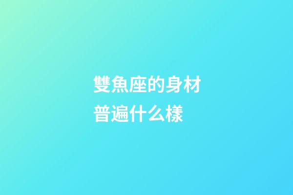 雙魚座的身材普遍什么樣-第1張-星座運勢-玄機派