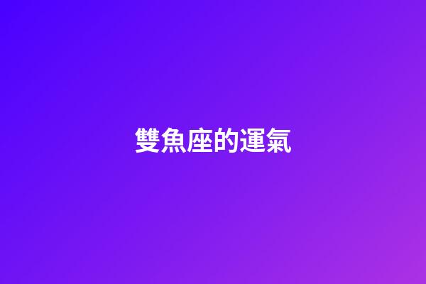 雙魚座的運氣（雙魚座的倒霉顏色）-第1張-星座運勢-玄機派