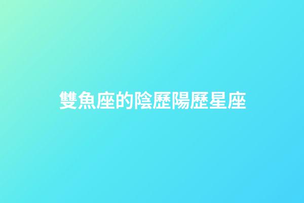 雙魚座的陰歷陽歷星座-第1張-星座運勢-玄機派