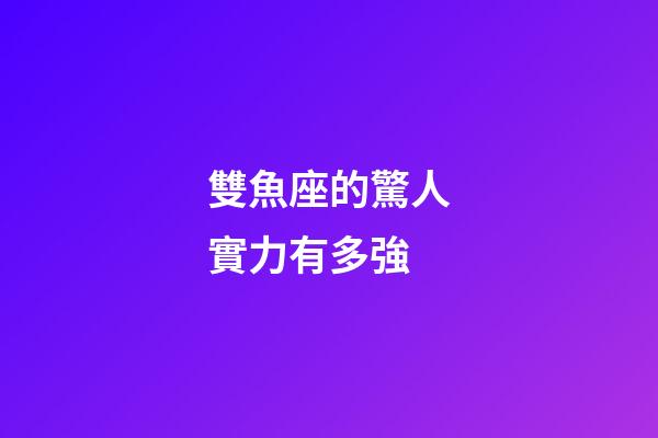 雙魚座的驚人實力有多強-第1張-星座運勢-玄機派