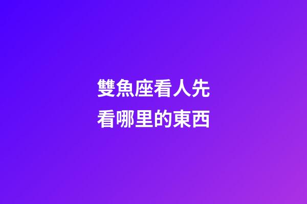 雙魚座看人先看哪里的東西