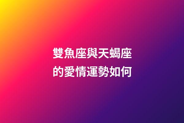 雙魚座與天蝎座的愛情運勢如何-第1張-星座運勢-玄機派
