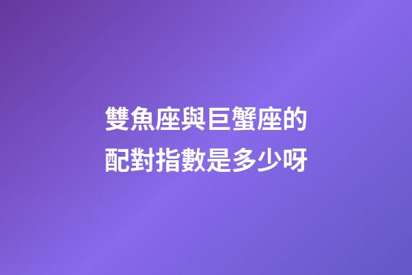 雙魚座與巨蟹座的配對指數是多少呀-第1張-星座運勢-玄機派