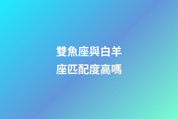 雙魚座與白羊座匹配度高嗎-第1張-星座運勢-玄機派