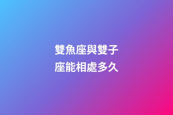 雙魚座與雙子座能相處多久-第1張-星座運勢-玄機派