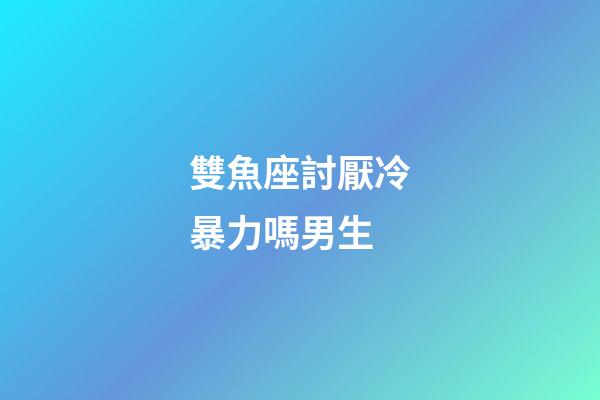 雙魚座討厭冷暴力嗎男生-第1張-星座運勢-玄機派