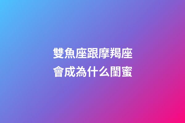 雙魚座跟摩羯座會成為什么閨蜜-第1張-星座運勢-玄機派