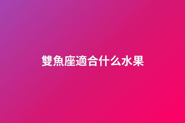 雙魚座適合什么水果