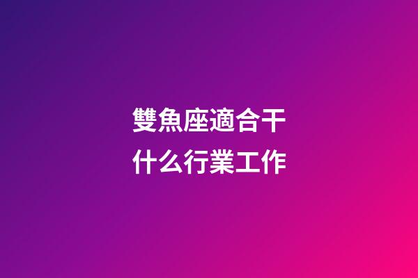 雙魚座適合干什么行業工作-第1張-星座運勢-玄機派