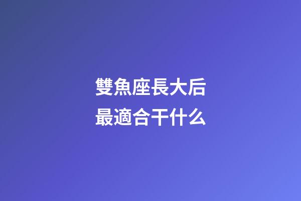雙魚座長大后最適合干什么-第1張-星座運勢-玄機派
