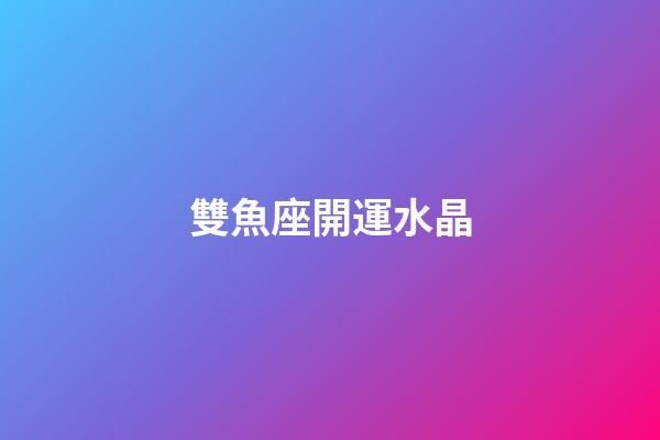 雙魚座開運水晶-第1張-星座運勢-玄機派