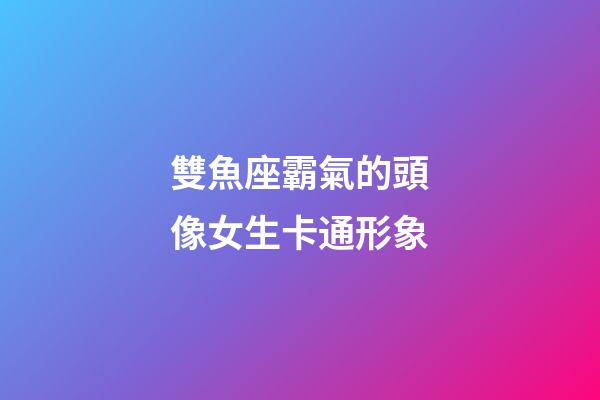 雙魚座霸氣的頭像女生卡通形象-第1張-星座運勢-玄機(jī)派