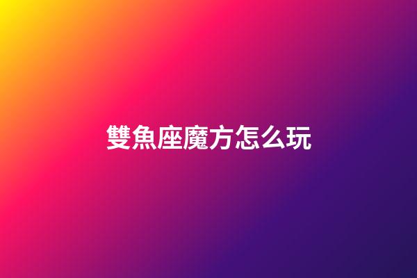 雙魚座魔方怎么玩